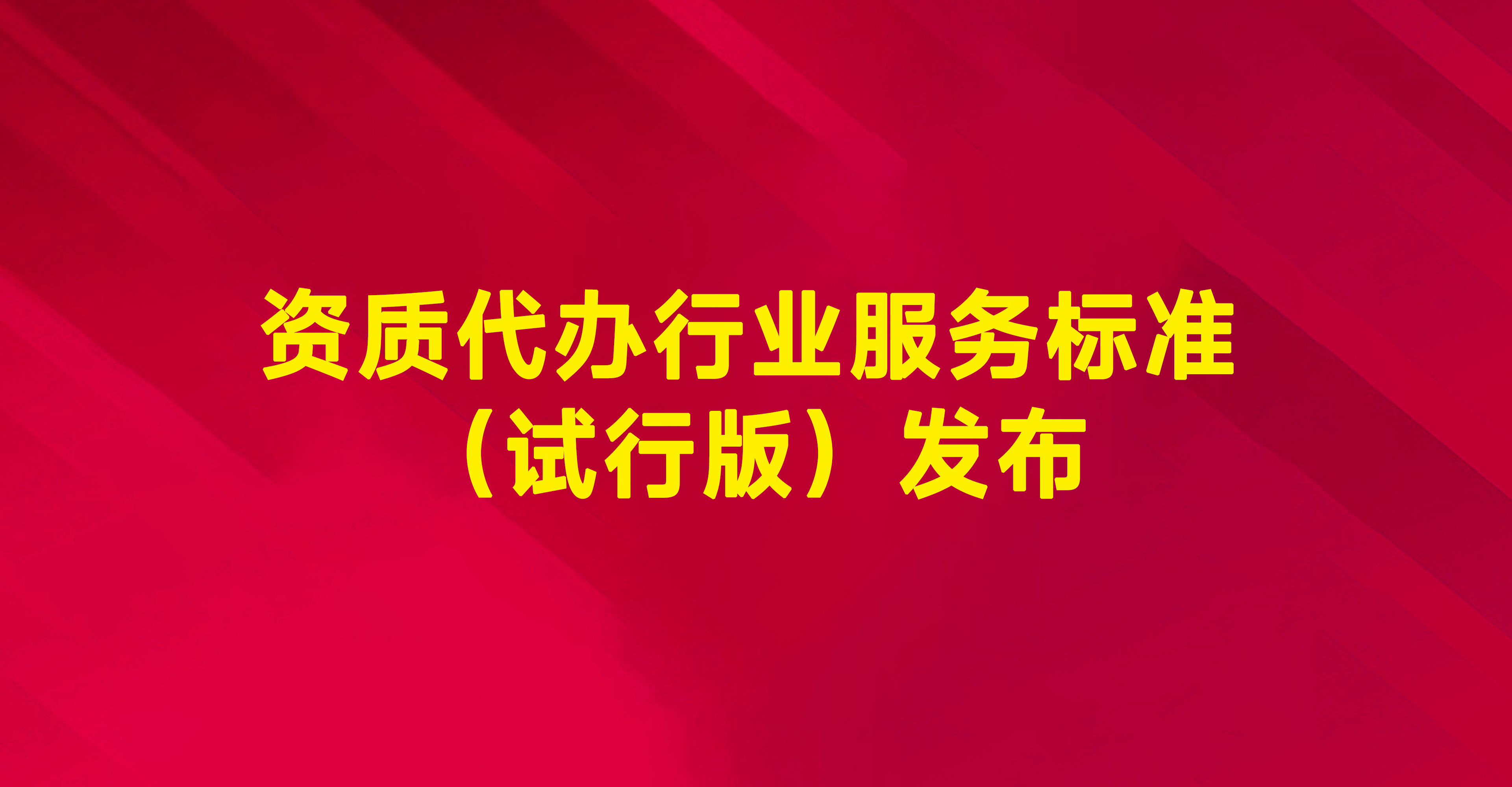 资质代办行业服务标准(试行版)发布